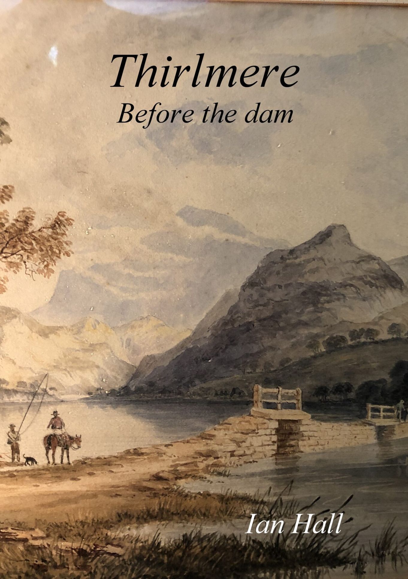 Thirlmere Be-dammed: The story of Thirlmere before & after the reservoir